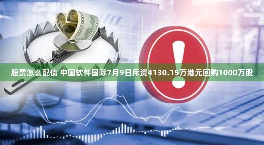 股票怎么配债 中国软件国际7月9日斥资4130.15万港元回购1000万股