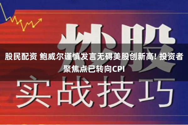 股民配资 鲍威尔谨慎发言无碍美股创新高! 投资者聚焦点已转向CPI