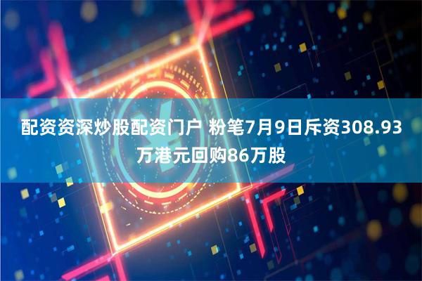 配资资深炒股配资门户 粉笔7月9日斥资308.93万港元回购86万股