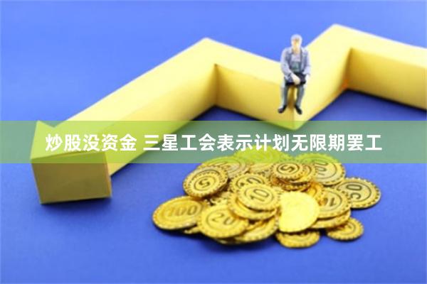 炒股没资金 三星工会表示计划无限期罢工