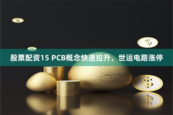 股票配资15 PCB概念快速拉升，世运电路涨停