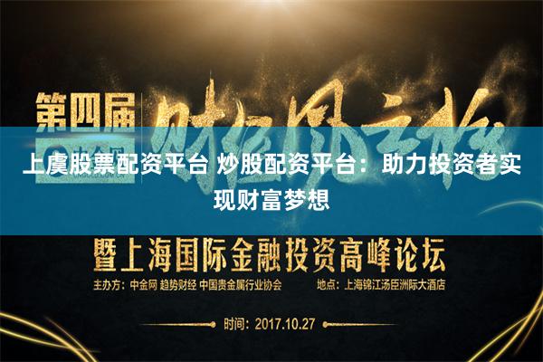 上虞股票配资平台 炒股配资平台：助力投资者实现财富梦想