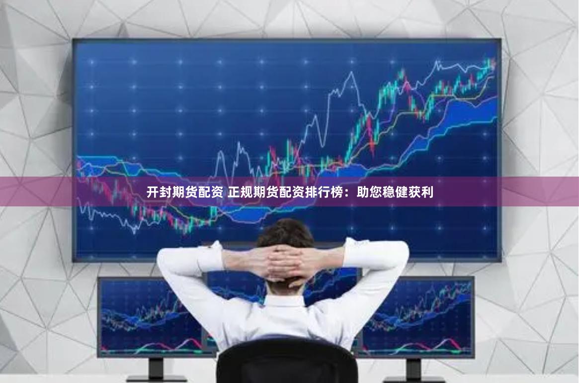开封期货配资 正规期货配资排行榜：助您稳健获利