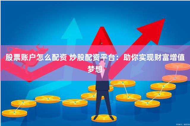 股票账户怎么配资 炒股配资平台：助你实现财富增值梦想