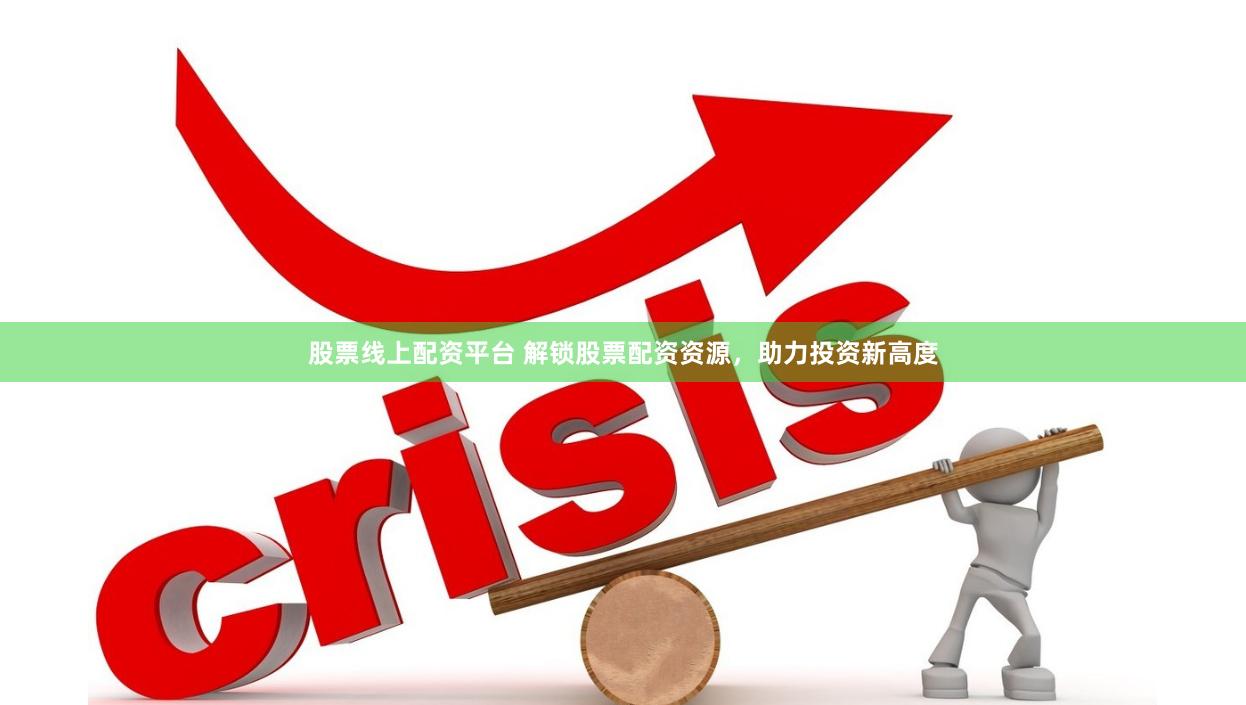 股票线上配资平台 解锁股票配资资源，助力投资新高度