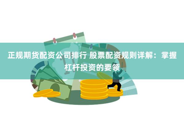 正规期货配资公司排行 股票配资规则详解：掌握杠杆投资的要领