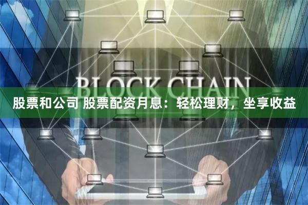 股票和公司 股票配资月息：轻松理财，坐享收益