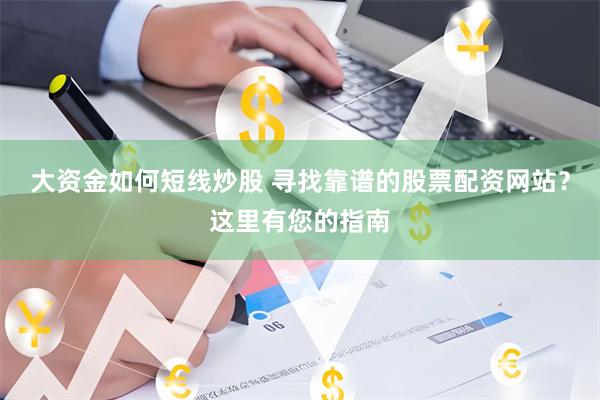 大资金如何短线炒股 寻找靠谱的股票配资网站？这里有您的指南