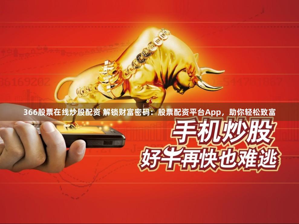 366股票在线炒股配资 解锁财富密码：股票配资平台App，助你轻松致富