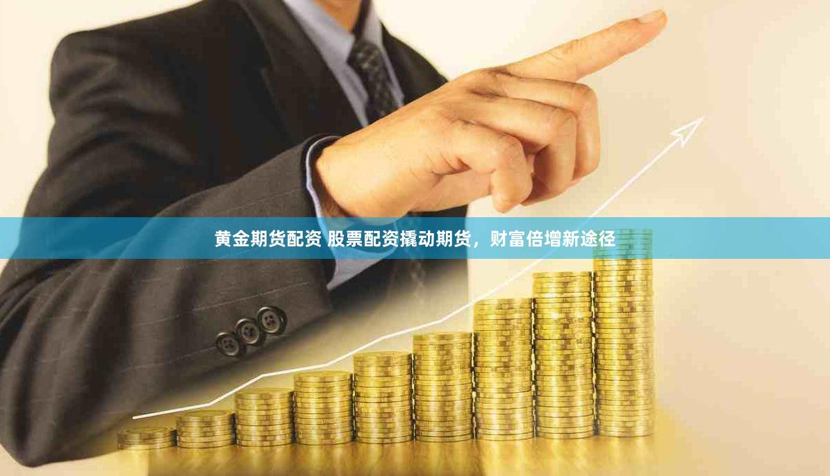 黄金期货配资 股票配资撬动期货，财富倍增新途径