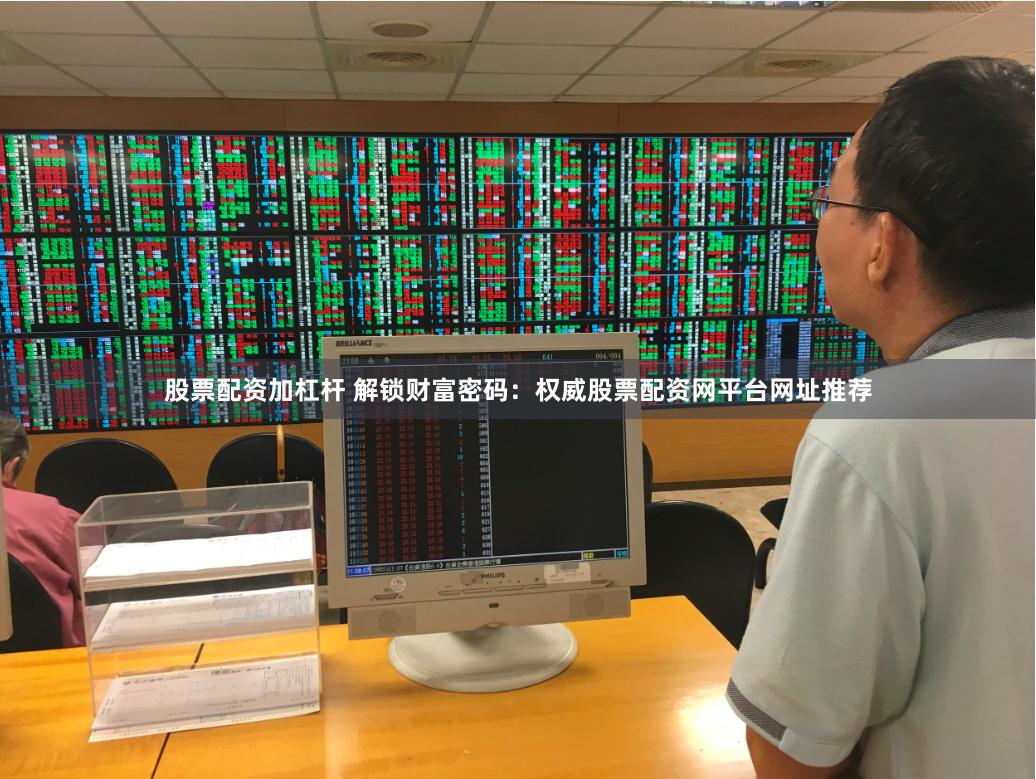 股票配资加杠杆 解锁财富密码：权威股票配资网平台网址推荐
